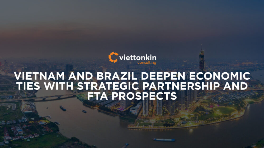 Vietnam and Brazil Deepen Economic Ties with Strategic Partnership and FTA Prospects