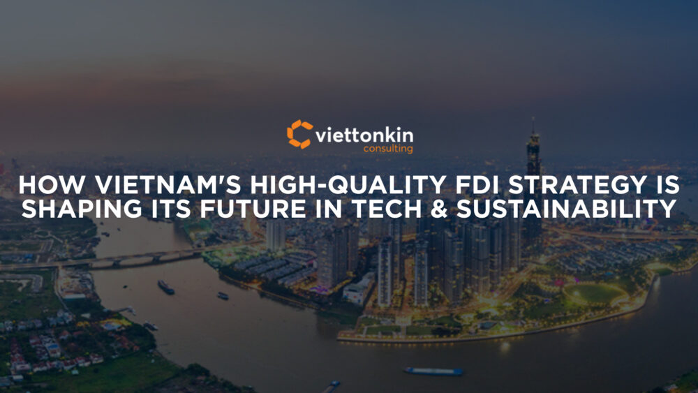 How Vietnam's High Quality Fdi Strategy Is Shaping Its Future In Tech & Sustainability